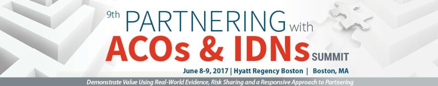 9th Partnering with ACOs and IDNs Summit: Boston, Massachusetts, USA, 8-9 June 2017 9th Partnering with ACOs and IDNs Summit: Boston, Massachusetts, USA, 8-9 June 2017