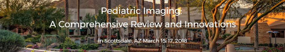 Pediatric Imaging: A Comprehensive Review and Innovations: Scottsdale, Arizona, USA, 15-17 March 2018