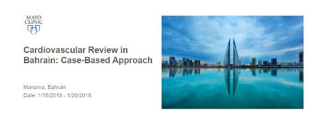 Mayo Clinic Cardiovascular Review in Bahrain: Case Based Approach: Manama, Bahrain, 16-20 January 2018 Mayo Clinic Cardiovascular Review in Bahrain: Case Based Approach: Manama, Bahrain, 16-20 January 2018